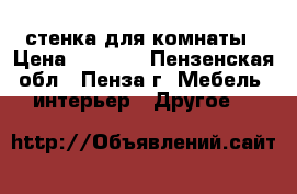 стенка для комнаты › Цена ­ 2 500 - Пензенская обл., Пенза г. Мебель, интерьер » Другое   